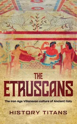 Az etruszkok: Az ókori Itália vaskori villanói kultúrája - The Etruscans: The Iron Age Villanovan Culture of Ancient Italy