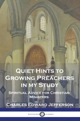 Csendes tanácsok a növekvő prédikátoroknak a tanulmányomban: Lelki tanácsok keresztény lelkészeknek - Quiet Hints to Growing Preachers in My Study: Spiritual Advice for Christian Ministers