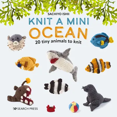 Kötni egy mini óceánt: 20 apró tengeri lény kötése - Knit a Mini Ocean: 20 Tiny Sea Creatures to Knit