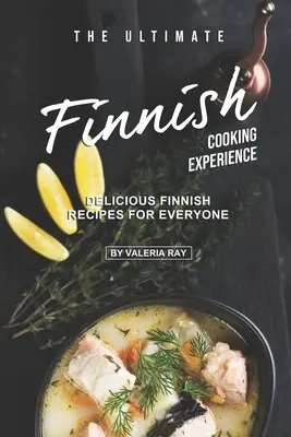 A végső finn főzési élmény: Finom finn receptek mindenkinek - The Ultimate Finnish Cooking Experience: Delicious Finnish Recipes for Everyone