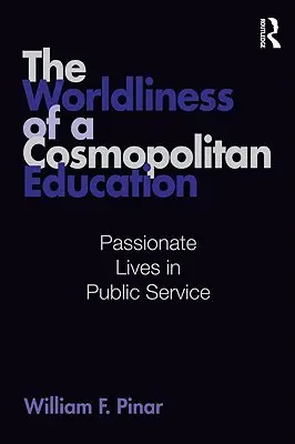 A kozmopolita oktatás világszerűsége: Szenvedélyes életek a közszolgálatban - The Worldliness of a Cosmopolitan Education: Passionate Lives in Public Service