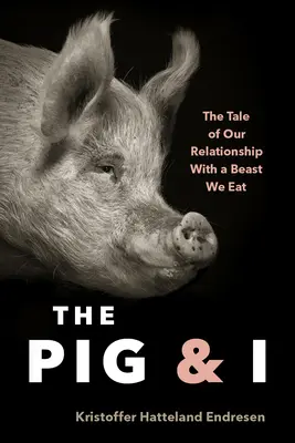 A disznó és én: Az általunk megevett állattal való kapcsolatunk története - The Pig and I: The Tale of Our Relationship with a Beast We Eat