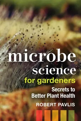 Mikrobatudomány kertészeknek: A jobb növényegészségügy titkai - Microbe Science for Gardeners: Secrets to Better Plant Health