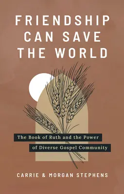 A barátság megmentheti a világot: Ruth könyve és a sokszínű evangéliumi közösség ereje - Friendship Can Save the World: The Book of Ruth and the Power of Diverse Gospel Community