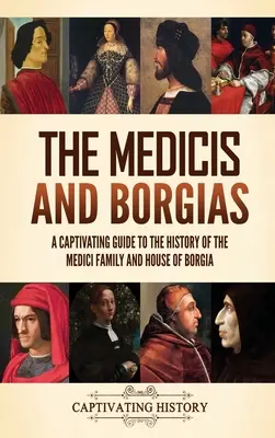 A Medicik és a Borgiák: Magával ragadó kalauz a Medici család és a Borgia-ház történetéhez - The Medicis and Borgias: A Captivating Guide to the History of the Medici Family and House of Borgia