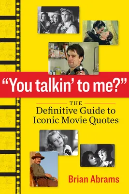 You Talkin' to Me? The Definitive Guide to Iconic Movie Quotes (Az ikonikus filmes idézetek végleges útmutatója) - You Talkin' to Me?: The Definitive Guide to Iconic Movie Quotes