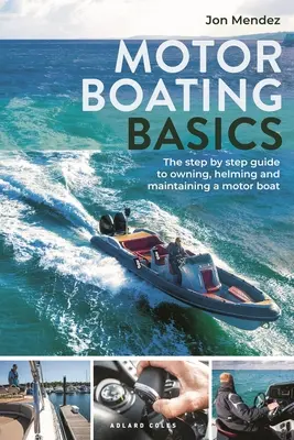 Motorcsónakázás alapjai: Lépésről lépésre útmutató a motorcsónak tulajdonlásához, kormányozásához és karbantartásához - Motor Boating Basics: The Step-By-Step Guide to Owning, Helming and Maintaining a Motor Boat