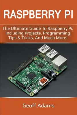 Raspberry Pi: A málna pi végső útmutatója, beleértve a projekteket, programozási tippeket és trükköket, és még sok mást! - Raspberry Pi: The ultimate guide to raspberry pi, including projects, programming tips & tricks, and much more!