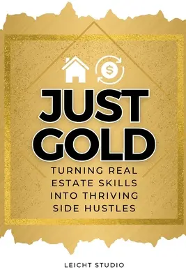 Just Gold! Az ingatlanos készségek virágzó mellékállássá alakítása - Just Gold! Turning Real Estate Skills Into Thriving Side Hustles