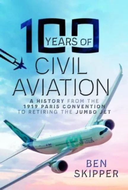 A polgári repülés 100 éve: Az 1919-es párizsi egyezménytől a Jumbo Jet nyugdíjba vonulásáig - 100 Years of Civil Aviation: A History from the 1919 Paris Convention to Retiring the Jumbo Jet