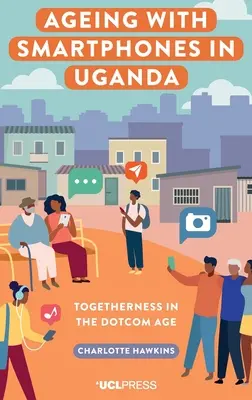 Öregedés az okostelefonokkal Ugandában - Együttlét a Dotcom korában - Ageing with Smartphones in Uganda - Togetherness in the Dotcom Age