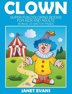 Bohócok: Szuper mókás színezőkönyvek gyerekeknek és felnőtteknek (Bónusz: 20 vázlatoldal) - Clowns: Super Fun Coloring Books For Kids And Adults (Bonus: 20 Sketch Pages)