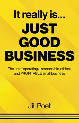 Ez tényleg csak jó üzlet: A felelős, etikus és nyereséges kisvállalkozások működtetésének művészete - It Really Is Just Good Business: The Art of Operating a Responsible, Ethical, and Profitable Small Business