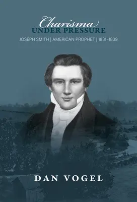 Karizma nyomás alatt: Joseph Smith, amerikai próféta, 1831-1839 - Charisma Under Pressure: Joseph Smith, American Prophet, 1831-1839