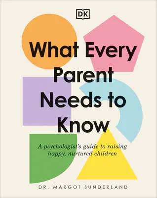 Amit minden szülőnek tudnia kell: Egy pszichológus útmutatója a boldog, ápolt gyermekek neveléséhez - What Every Parent Needs to Know: A Psychologist's Guide to Raising Happy, Nurtured Children