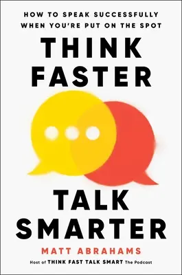 Gondolkodj gyorsabban, beszélj okosabban: Hogyan beszélj sikeresen, ha helyt kell állnod - Think Faster, Talk Smarter: How to Speak Successfully When You're Put on the Spot