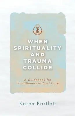 Amikor a spiritualitás és a trauma összeütközik: Útmutató a lelkigondozás gyakorlói számára - When Spirituality and Trauma Collide: A Guidebook for Practitioners of Soul Care