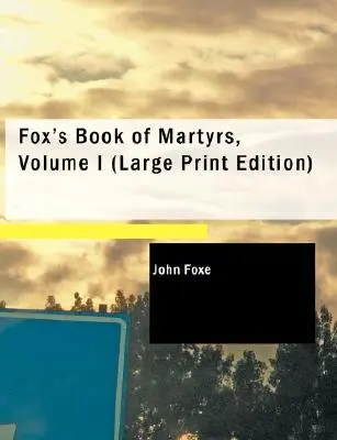 Foxe's Book of Martyrs (Foxe könyve a mártírokról), I. kötet - Fox's Book of Martyrs, Volume I