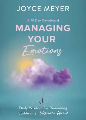 Irányítsd az érzelmeidet: Napi bölcsesség, hogy stabil maradj egy instabil világban, 90 napos áhítat - Managing Your Emotions: Daily Wisdom for Remaining Stable in an Unstable World, a 90 Day Devotional