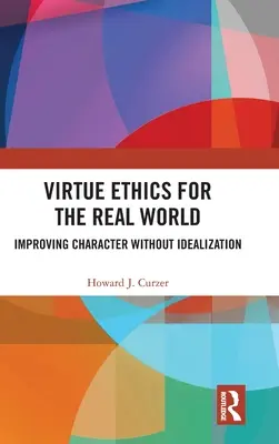 Erényetika a való világban: A jellem javítása idealizálás nélkül - Virtue Ethics for the Real World: Improving Character without Idealization