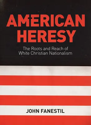 Amerikai eretnekség: A fehér keresztény nacionalizmus gyökerei és hatósugara - American Heresy: The Roots and Reach of White Christian Nationalism