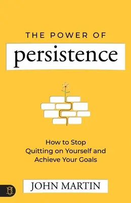 A kitartás ereje: Hogyan hagyd abba az önfeladást és érd el a céljaidat - The Power of Persistence: How to Stop Quitting on Yourself and Achieve Your Goals