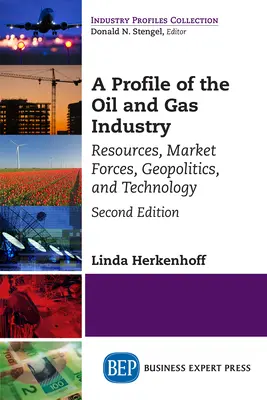 Az olaj- és gázipar profilja, második kiadás: Erőforrások, piaci erők, geopolitika és technológia - A Profile of the Oil and Gas Industry, Second Edition: Resources, Market Forces, Geopolitics, and Technology