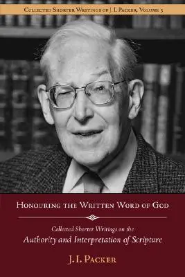 Isten írott szavának tisztelete: J.I. Packer összegyűjtött rövidebb írásai a Szentírás tekintélyéről és értelmezéséről - Honouring the Written Word of God: Collected Shorter Writings of J.I. Packer on the Authority and Interpretation of Scripture