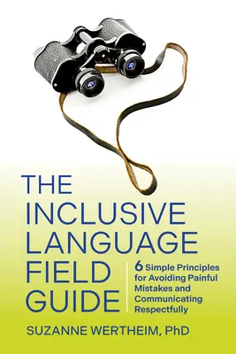 Az inkluzív nyelvi terepszemle: 6 egyszerű alapelv a fájdalmas hibák elkerüléséhez és a tiszteletteljes kommunikációhoz - The Inclusive Language Field Guide: 6 Simple Principles for Avoiding Painful Mistakes and Communicating Respectfully