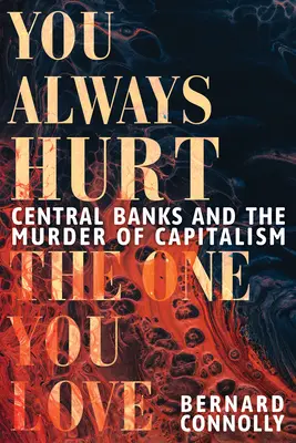 Mindig azt bántod, akit szeretsz: A központi bankok és a kapitalizmus gyilkossága - You Always Hurt the One You Love: Central Banks and the Murder of Capitalism