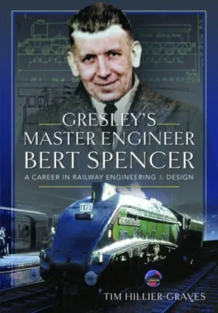 Gresley főmérnöke, Bert Spencer: A pályafutás a vasúti mérnöki és tervezői pályán - Gresley's Master Engineer, Bert Spencer: A Career in Railway Engineering and Design