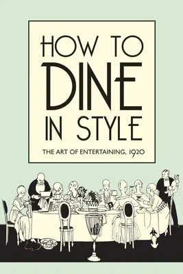 Hogyan étkezzünk stílusosan: A szórakoztatás művészete, 1920 - How to Dine in Style: The Art of Entertaining, 1920