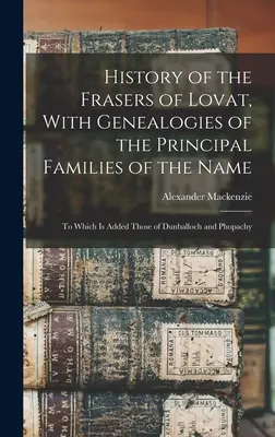 A Lovat Fraserek története, a név fő családjainak genealógiájával: Amelyhez hozzáadódik a Dunballoch és a Phopachy családoké is - History of the Frasers of Lovat, With Genealogies of the Principal Families of the Name: To Which is Added Those of Dunballoch and Phopachy