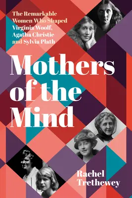 Az elme anyái: Virginia Woolf, Agatha Christie és Sylvia Plath alakját formáló figyelemre méltó nők - Mothers of the Mind: The Remarkable Women Who Shaped Virginia Woolf, Agatha Christie and Sylvia Plath