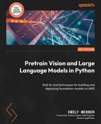 Előzetes látás- és nagy nyelvi modellek Pythonban: Végponttól végpontig tartó technikák az AWS-en történő alapmodellek építéséhez és telepítéséhez - Pretrain Vision and Large Language Models in Python: End-to-end techniques for building and deploying foundation models on AWS