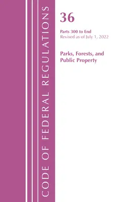 Code of Federal Regulations, 36. cím Parks, Forests, and Public Property 300-End, felülvizsgálva 2022. július 1-jétől (Office of the Federal Register (U S )) - Code of Federal Regulations, Title 36 Parks, Forests, and Public Property 300-End, Revised as of July 1, 2022 (Office of the Federal Register (U S ))