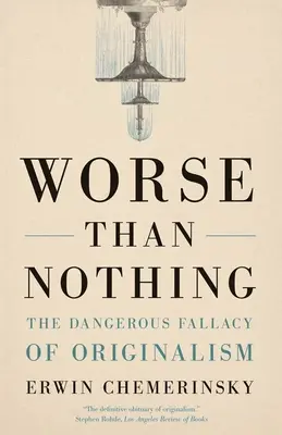 Rosszabb a semminél: Az originalizmus veszélyes tévhite - Worse Than Nothing: The Dangerous Fallacy of Originalism