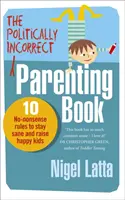 Politikailag helytelen szülői könyv - 10 nonszensz szabály, hogy épelméjű maradj és boldog gyerekeket nevelj - Politically Incorrect Parenting Book - 10 No-Nonsense Rules to Stay Sane and Raise Happy Kids