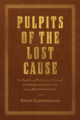 Az elveszett ügy szószékei: Az egykori konföderációs káplánok hite és politikája a rekonstrukció idején - Pulpits of the Lost Cause: The Faith and Politics of Former Confederate Chaplains During Reconstruction