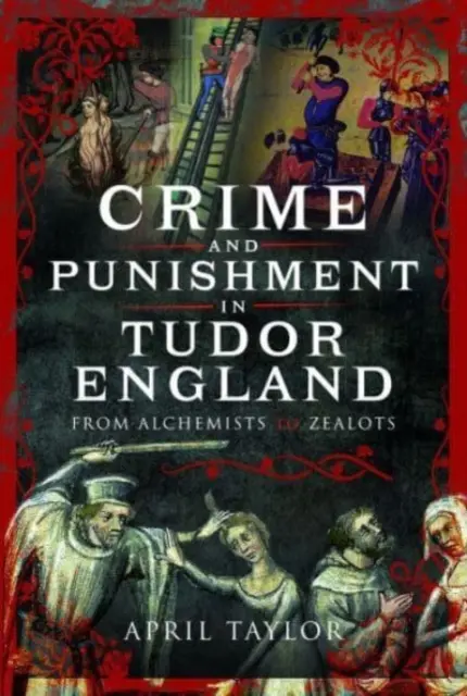 Bűnözés és büntetés a Tudor Angliában: From Alchemists to Zealots - Crime and Punishment in Tudor England: From Alchemists to Zealots
