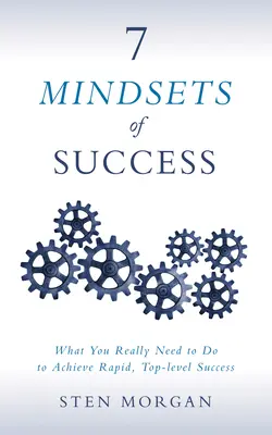 A siker 7 gondolkodásmódja: Mit kell tennie a gyors, csúcsszintű siker eléréséhez - 7 Mindsets of Success: What You Really Need to Do to Achieve Rapid, Top-Level Success