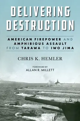 Delivering Destruction: Amerikai tűzerő és kétéltű támadás Tarawától Iwo Jimáig - Delivering Destruction: American Firepower and Amphibious Assault from Tarawa to Iwo Jima