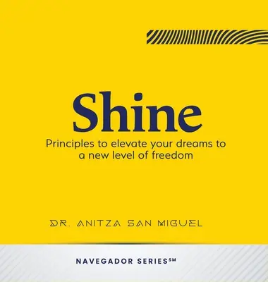 Ragyogj! Alapelvek, hogy álmaidat a szabadság új szintjére emeld. - Shine: Principles to elevate your dreams to a new level of freedom