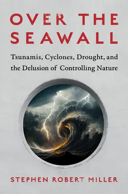 A tengerparton túl: Cunamik, ciklonok, aszályok és a természet irányításának téveszméje - Over the Seawall: Tsunamis, Cyclones, Drought, and the Delusion of Controlling Nature