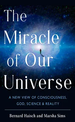 Univerzumunk csodája: A tudatosság, Isten, a tudomány és a valóság új szemlélete - The Miracle of Our Universe: A New View of Consciousness, God, Science, and Reality