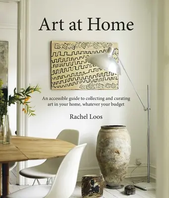 Művészet otthon: Hozzáférhető útmutató az otthoni műgyűjtéshez és kurátorkodáshoz - Art at Home: An Accessible Guide to Collecting and Curating Art in Your Home