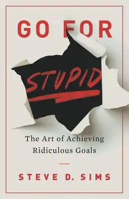 Go For Stupid: A nevetséges célok elérésének művészete - Go For Stupid: The Art of Achieving Ridiculous Goals