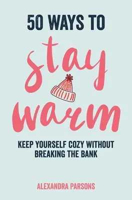 50 módja annak, hogy melegen maradj: Tartsa magát otthonosan anélkül, hogy a bankot megtörné - 50 Ways to Stay Warm: Keep Yourself Cozy Without Breaking the Bank