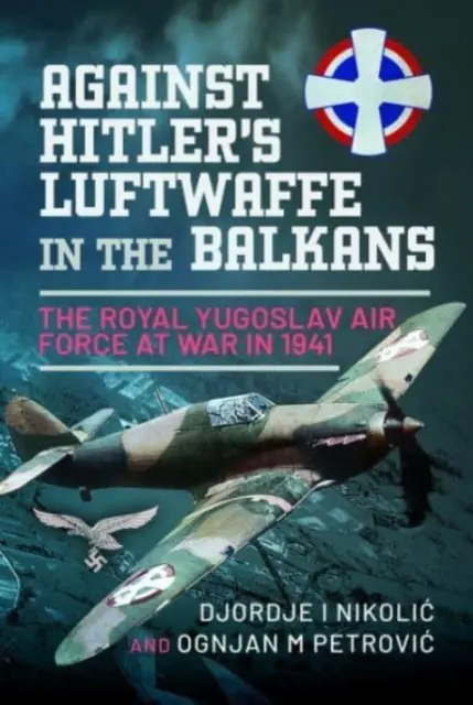 Hitler Luftwafféja ellen a Balkánon: A Jugoszláv Királyi Légierő a háborúban 1941-ben - Against Hitler's Luftwaffe in the Balkans: The Royal Yugoslav Air Force at War in 1941
