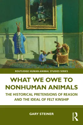 Amivel tartozunk a nem emberi állatoknak: Az értelem történelmi igénye és az érzett rokonság eszménye - What We Owe to Nonhuman Animals: The Historical Pretensions of Reason and the Ideal of Felt Kinship